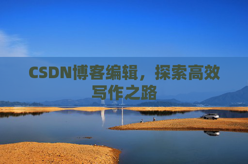 CSDN博客编辑，探索高效写作之路